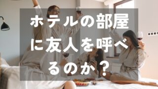 ホテルの部屋に友人を呼べるのか？