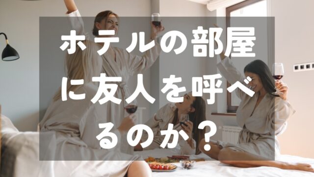 ホテルの部屋に友人を呼べるのか？